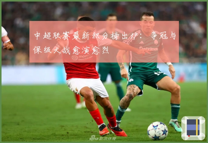 中超联赛最新积分榜出炉：争冠与保级大战愈演愈烈