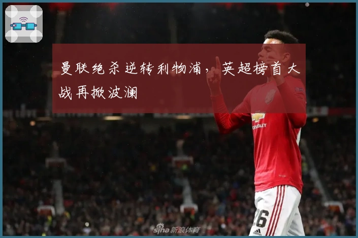 曼联绝杀逆转利物浦，英超榜首大战再掀波澜