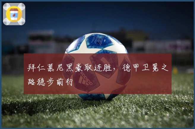 拜仁慕尼黑豪取连胜，德甲卫冕之路稳步前行