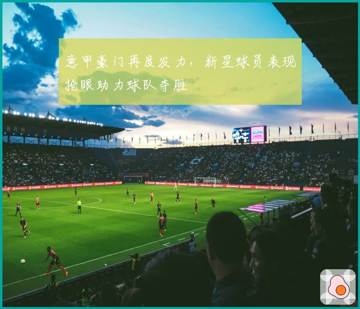 意甲豪门再度发力，新星球员表现抢眼助力球队夺胜