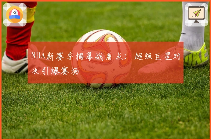 NBA新赛季揭幕战看点：超级巨星对决引爆赛场
