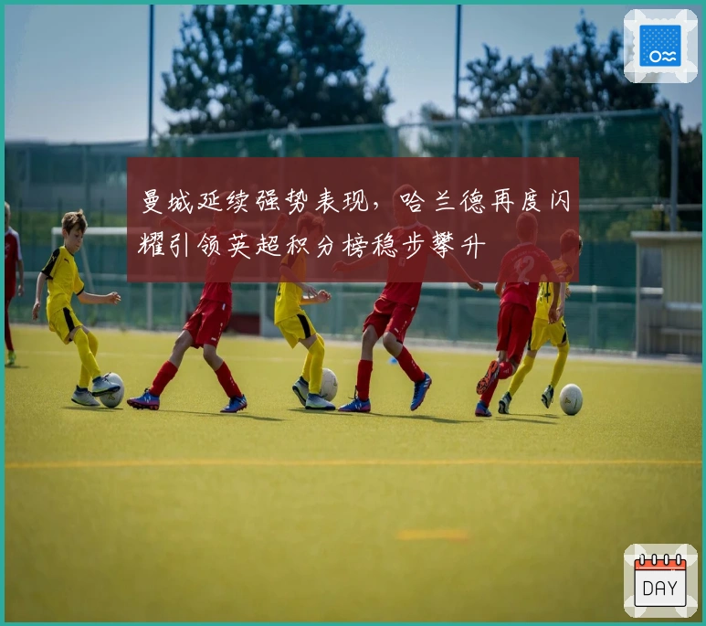 曼城延续强势表现，哈兰德再度闪耀引领英超积分榜稳步攀升