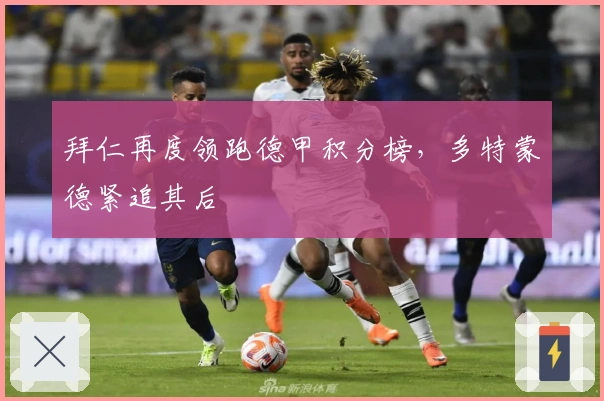 拜仁再度领跑德甲积分榜，多特蒙德紧追其后