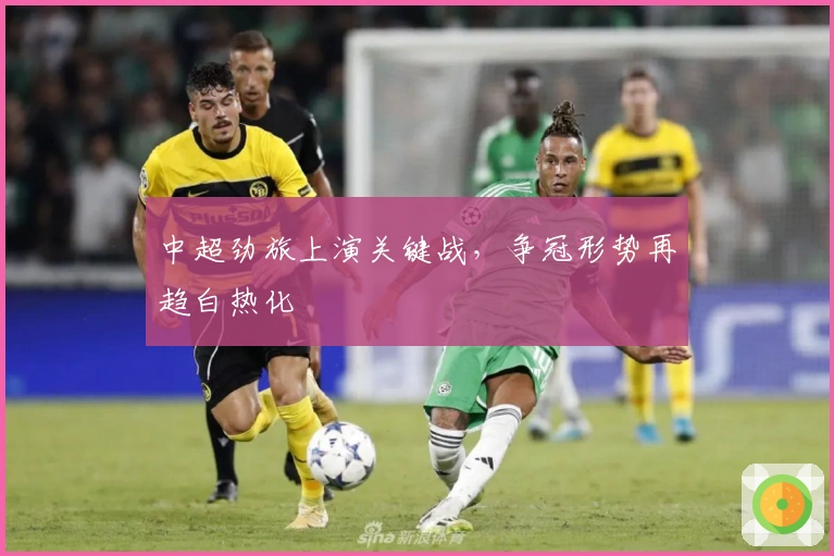 中超劲旅上演关键战，争冠形势再趋白热化