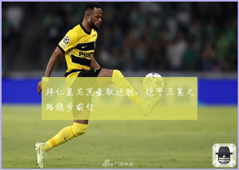 拜仁慕尼黑豪取连胜，德甲卫冕之路稳步前行