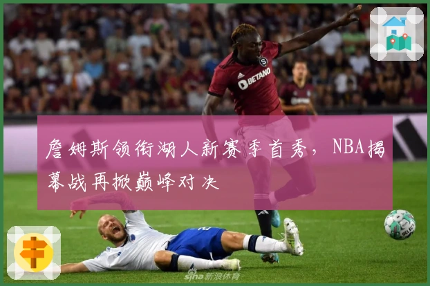 詹姆斯领衔湖人新赛季首秀，NBA揭幕战再掀巅峰对决