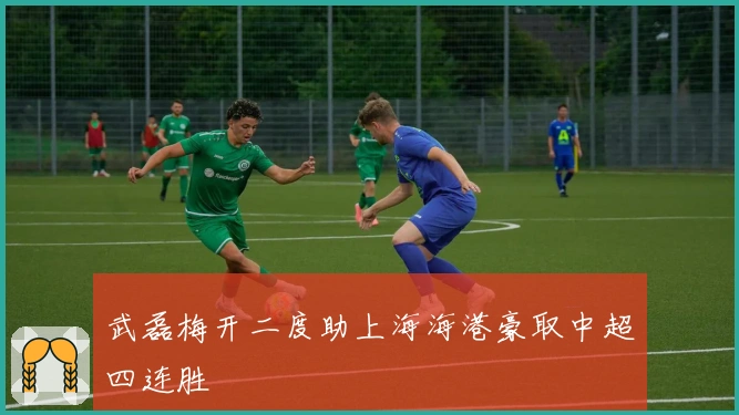 武磊梅开二度助上海海港豪取中超四连胜